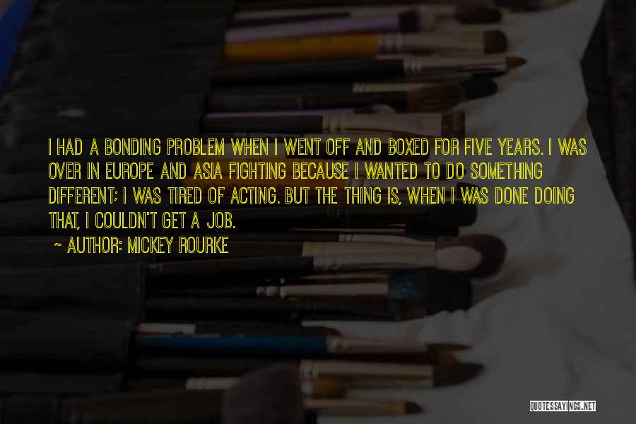 Mickey Rourke Quotes: I Had A Bonding Problem When I Went Off And Boxed For Five Years. I Was Over In Europe And