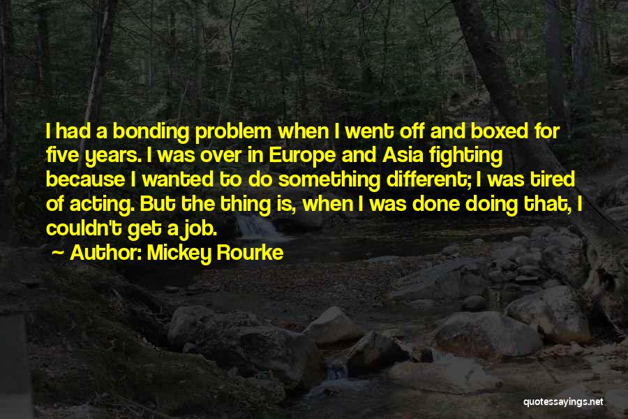 Mickey Rourke Quotes: I Had A Bonding Problem When I Went Off And Boxed For Five Years. I Was Over In Europe And