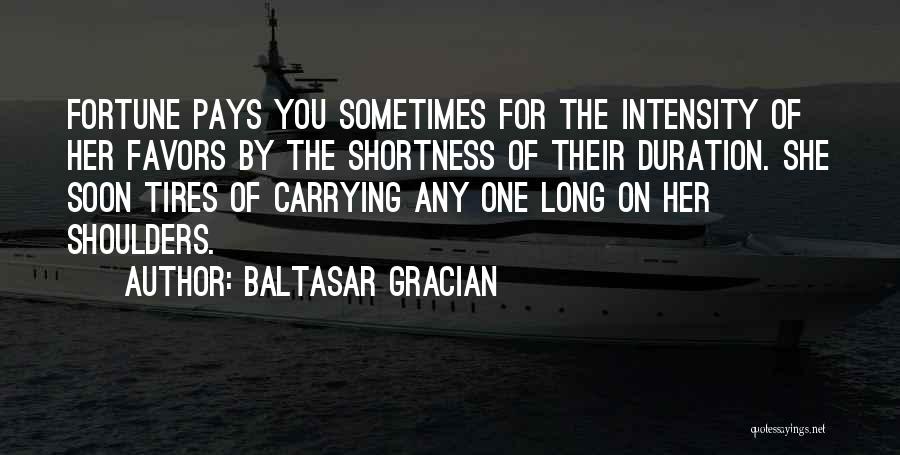 Baltasar Gracian Quotes: Fortune Pays You Sometimes For The Intensity Of Her Favors By The Shortness Of Their Duration. She Soon Tires Of