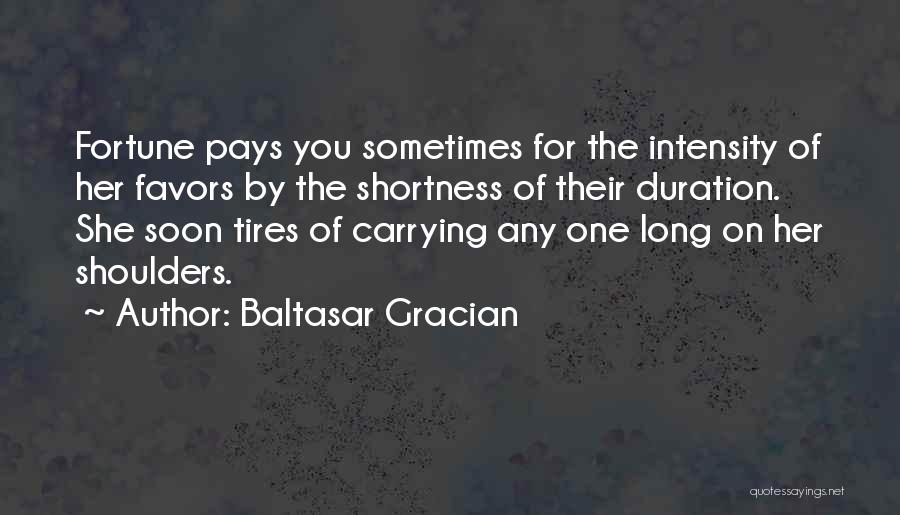 Baltasar Gracian Quotes: Fortune Pays You Sometimes For The Intensity Of Her Favors By The Shortness Of Their Duration. She Soon Tires Of
