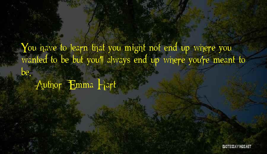 Emma Hart Quotes: You Have To Learn That You Might Not End Up Where You Wanted To Be But You'll Always End Up