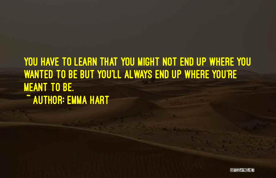 Emma Hart Quotes: You Have To Learn That You Might Not End Up Where You Wanted To Be But You'll Always End Up