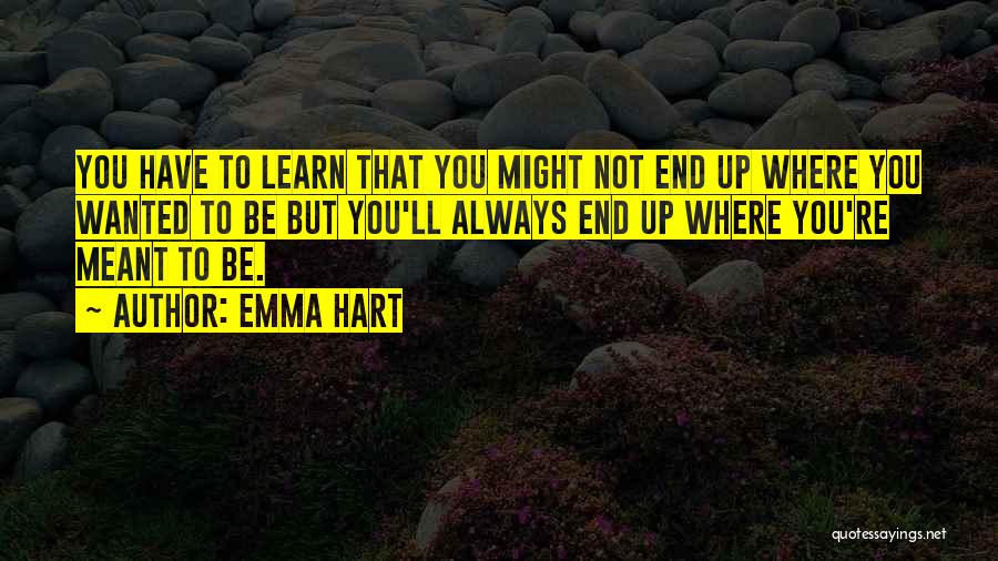 Emma Hart Quotes: You Have To Learn That You Might Not End Up Where You Wanted To Be But You'll Always End Up