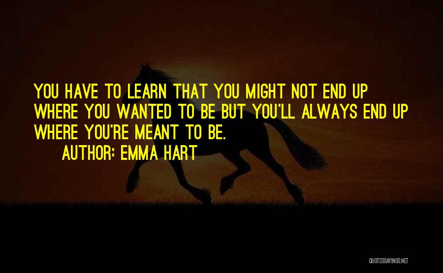 Emma Hart Quotes: You Have To Learn That You Might Not End Up Where You Wanted To Be But You'll Always End Up