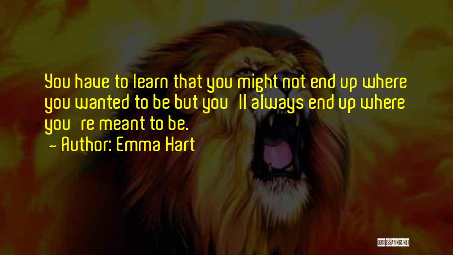 Emma Hart Quotes: You Have To Learn That You Might Not End Up Where You Wanted To Be But You'll Always End Up