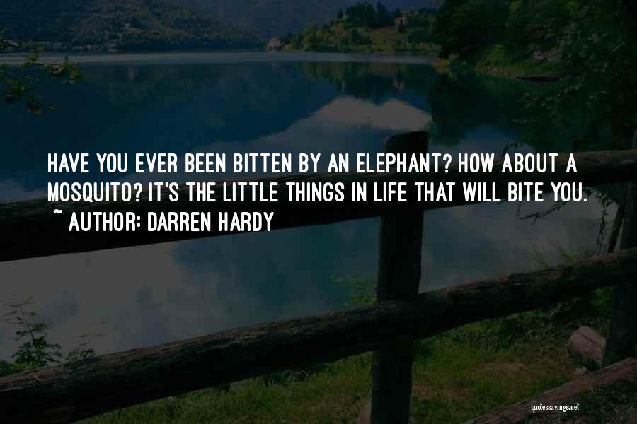 Darren Hardy Quotes: Have You Ever Been Bitten By An Elephant? How About A Mosquito? It's The Little Things In Life That Will