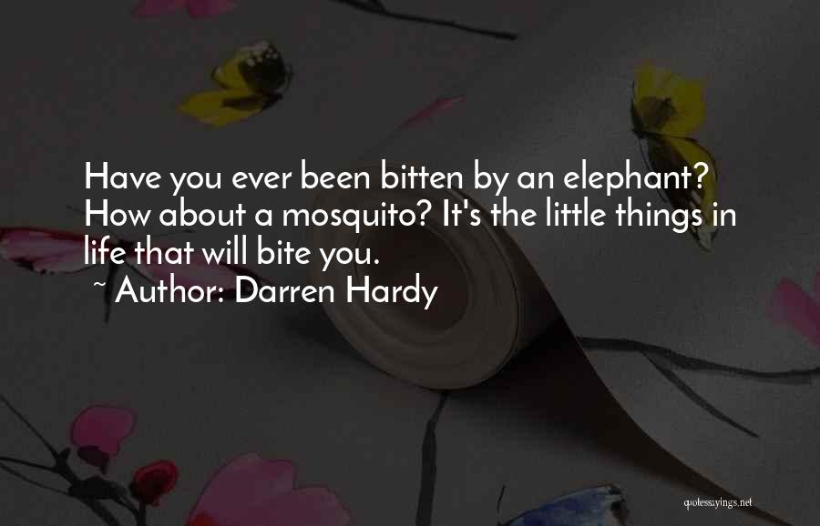 Darren Hardy Quotes: Have You Ever Been Bitten By An Elephant? How About A Mosquito? It's The Little Things In Life That Will