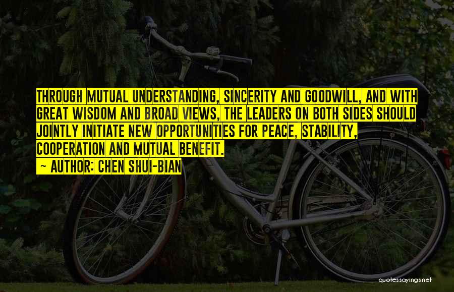 Chen Shui-bian Quotes: Through Mutual Understanding, Sincerity And Goodwill, And With Great Wisdom And Broad Views, The Leaders On Both Sides Should Jointly