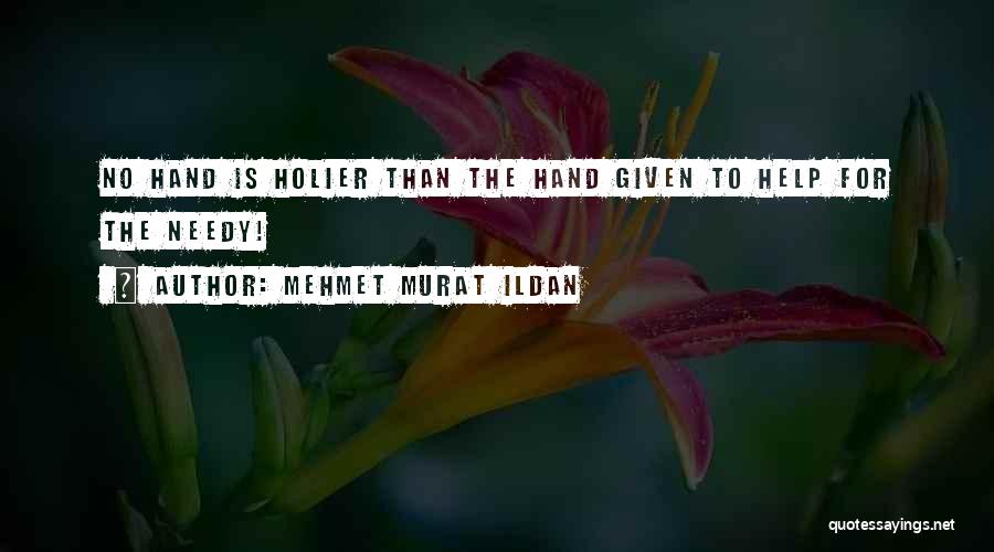 Mehmet Murat Ildan Quotes: No Hand Is Holier Than The Hand Given To Help For The Needy!