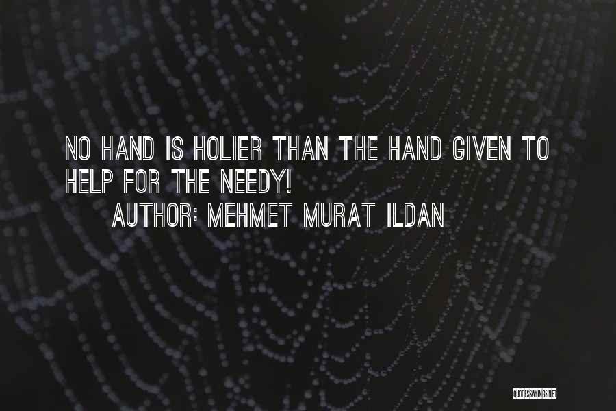 Mehmet Murat Ildan Quotes: No Hand Is Holier Than The Hand Given To Help For The Needy!