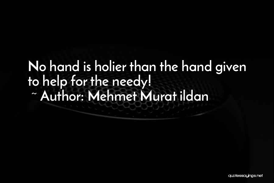 Mehmet Murat Ildan Quotes: No Hand Is Holier Than The Hand Given To Help For The Needy!