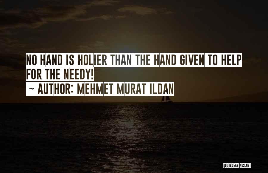 Mehmet Murat Ildan Quotes: No Hand Is Holier Than The Hand Given To Help For The Needy!