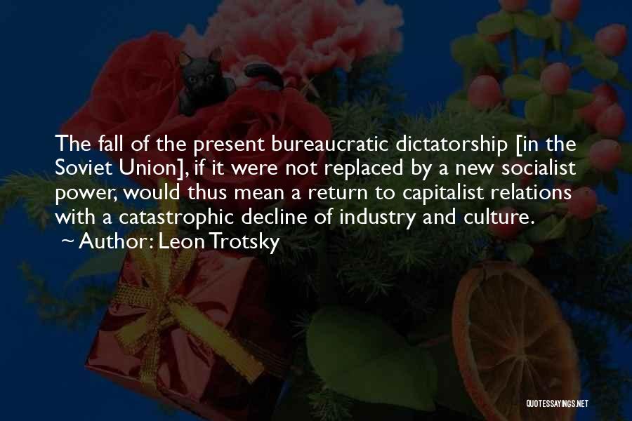 Leon Trotsky Quotes: The Fall Of The Present Bureaucratic Dictatorship [in The Soviet Union], If It Were Not Replaced By A New Socialist