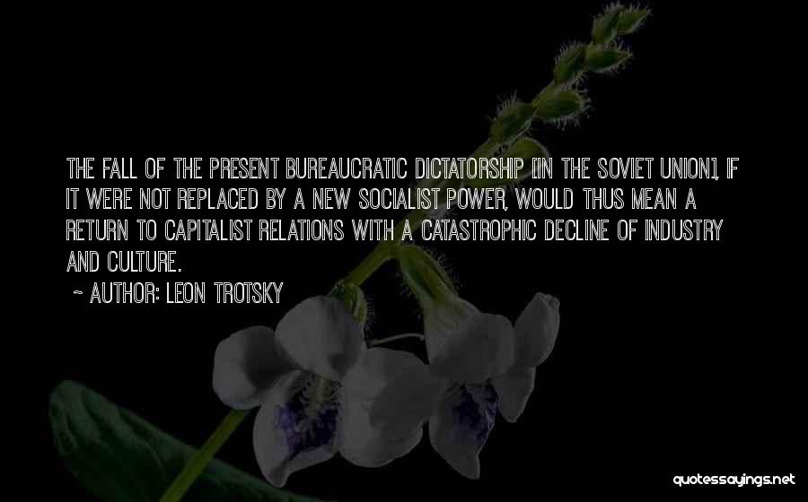 Leon Trotsky Quotes: The Fall Of The Present Bureaucratic Dictatorship [in The Soviet Union], If It Were Not Replaced By A New Socialist