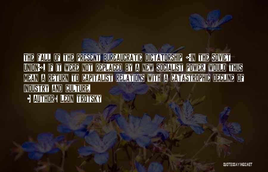 Leon Trotsky Quotes: The Fall Of The Present Bureaucratic Dictatorship [in The Soviet Union], If It Were Not Replaced By A New Socialist