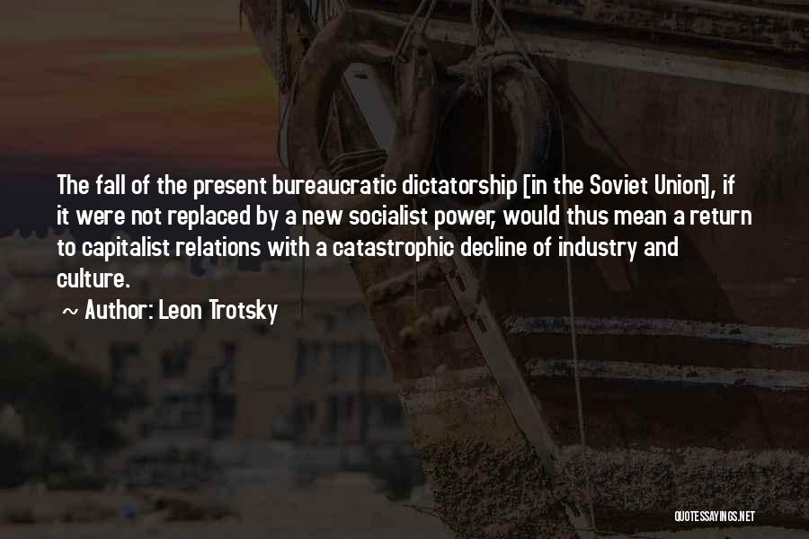 Leon Trotsky Quotes: The Fall Of The Present Bureaucratic Dictatorship [in The Soviet Union], If It Were Not Replaced By A New Socialist