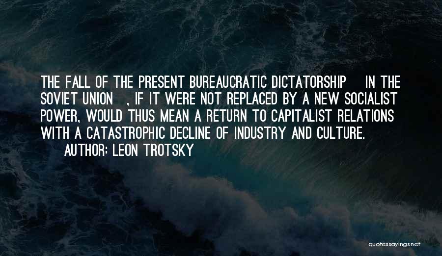 Leon Trotsky Quotes: The Fall Of The Present Bureaucratic Dictatorship [in The Soviet Union], If It Were Not Replaced By A New Socialist