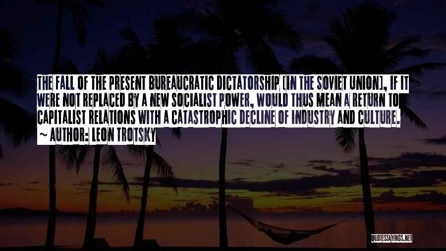 Leon Trotsky Quotes: The Fall Of The Present Bureaucratic Dictatorship [in The Soviet Union], If It Were Not Replaced By A New Socialist