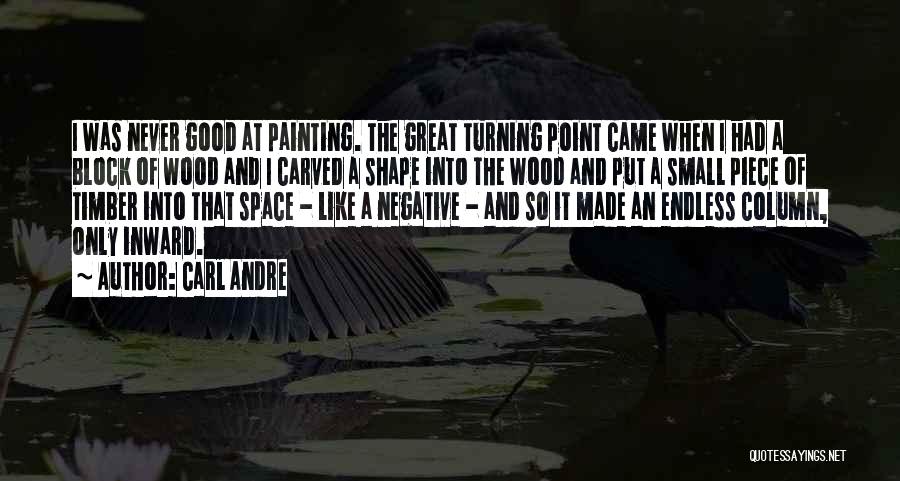 Carl Andre Quotes: I Was Never Good At Painting. The Great Turning Point Came When I Had A Block Of Wood And I