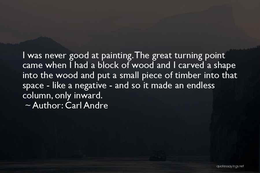 Carl Andre Quotes: I Was Never Good At Painting. The Great Turning Point Came When I Had A Block Of Wood And I