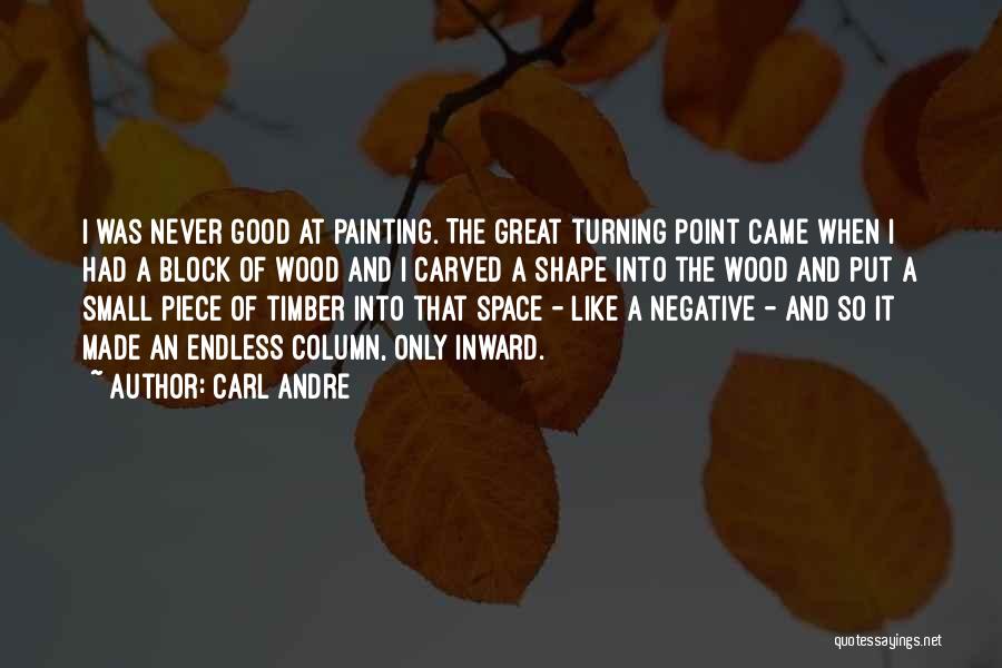 Carl Andre Quotes: I Was Never Good At Painting. The Great Turning Point Came When I Had A Block Of Wood And I