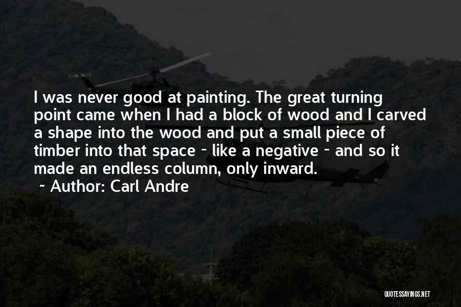 Carl Andre Quotes: I Was Never Good At Painting. The Great Turning Point Came When I Had A Block Of Wood And I