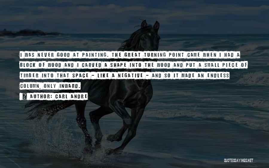 Carl Andre Quotes: I Was Never Good At Painting. The Great Turning Point Came When I Had A Block Of Wood And I