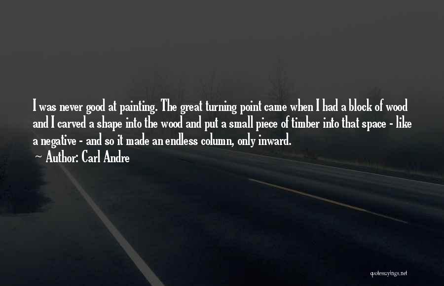 Carl Andre Quotes: I Was Never Good At Painting. The Great Turning Point Came When I Had A Block Of Wood And I
