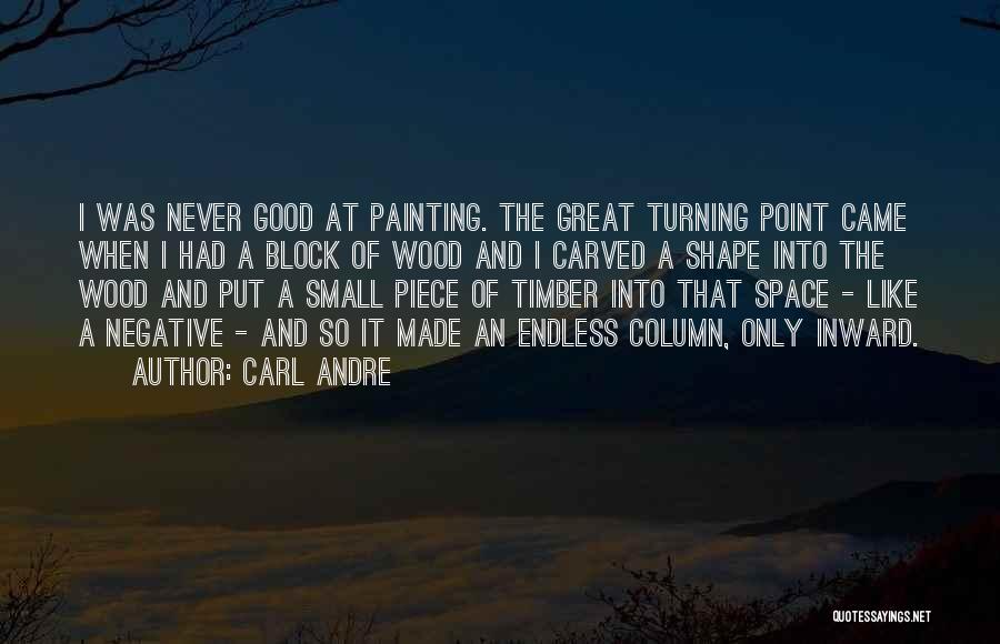 Carl Andre Quotes: I Was Never Good At Painting. The Great Turning Point Came When I Had A Block Of Wood And I