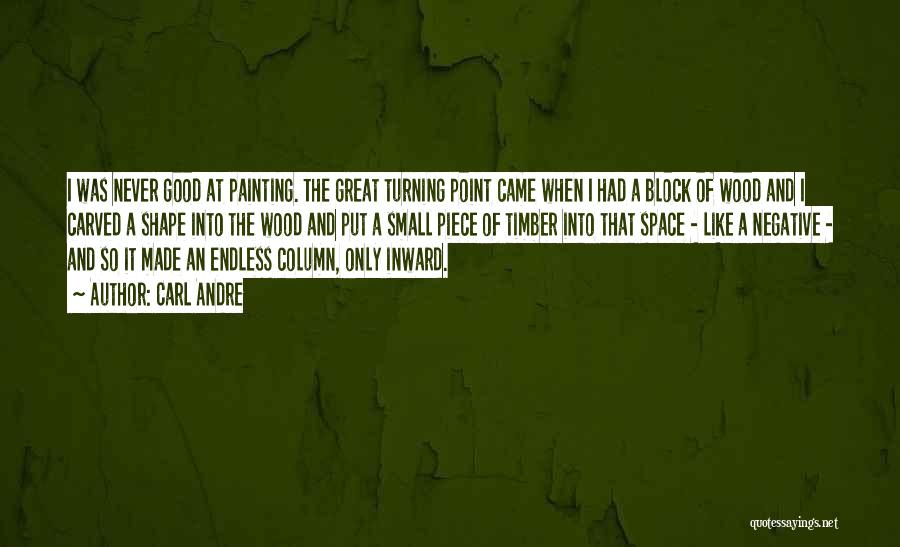Carl Andre Quotes: I Was Never Good At Painting. The Great Turning Point Came When I Had A Block Of Wood And I