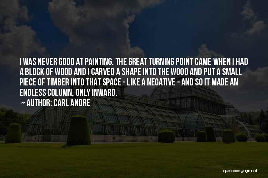 Carl Andre Quotes: I Was Never Good At Painting. The Great Turning Point Came When I Had A Block Of Wood And I