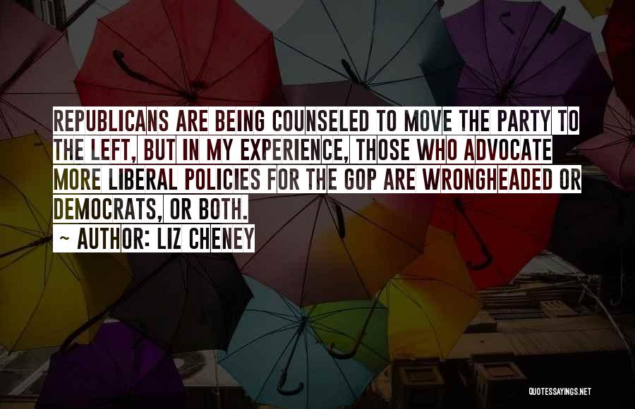 Liz Cheney Quotes: Republicans Are Being Counseled To Move The Party To The Left, But In My Experience, Those Who Advocate More Liberal