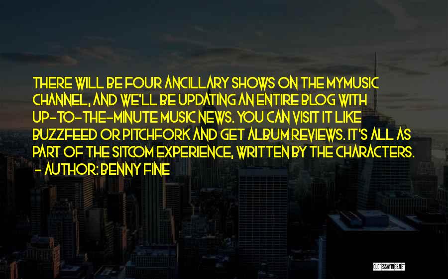 Benny Fine Quotes: There Will Be Four Ancillary Shows On The Mymusic Channel, And We'll Be Updating An Entire Blog With Up-to-the-minute Music