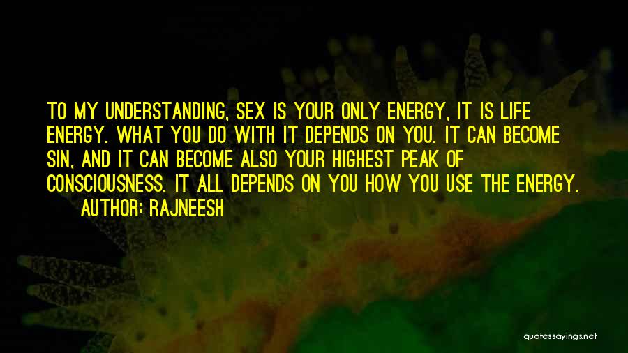 Rajneesh Quotes: To My Understanding, Sex Is Your Only Energy, It Is Life Energy. What You Do With It Depends On You.