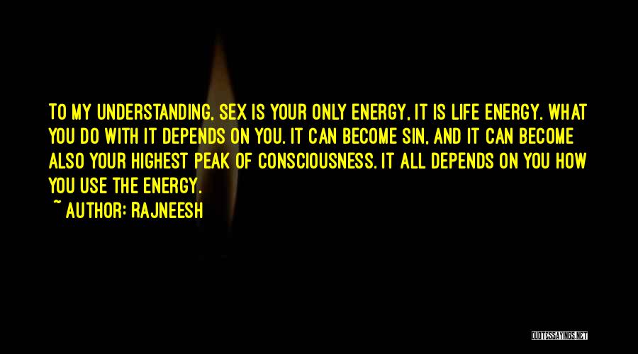 Rajneesh Quotes: To My Understanding, Sex Is Your Only Energy, It Is Life Energy. What You Do With It Depends On You.