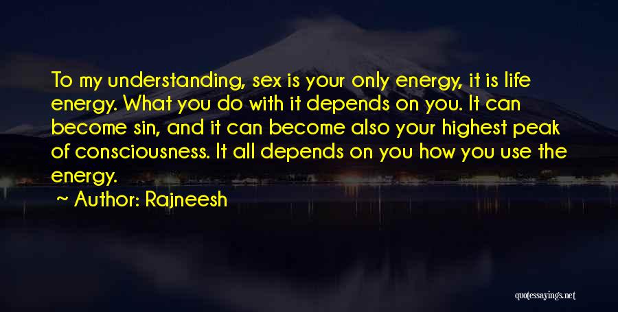 Rajneesh Quotes: To My Understanding, Sex Is Your Only Energy, It Is Life Energy. What You Do With It Depends On You.