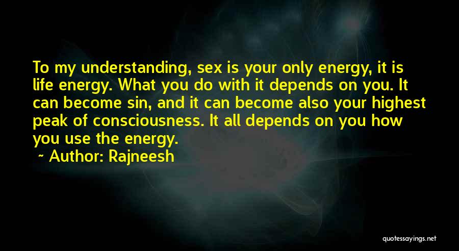 Rajneesh Quotes: To My Understanding, Sex Is Your Only Energy, It Is Life Energy. What You Do With It Depends On You.