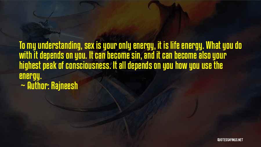 Rajneesh Quotes: To My Understanding, Sex Is Your Only Energy, It Is Life Energy. What You Do With It Depends On You.