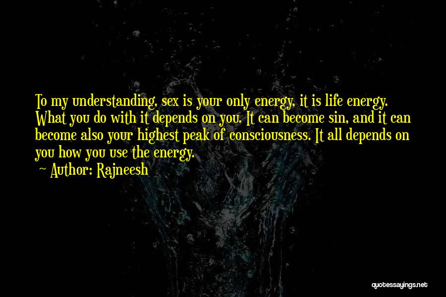 Rajneesh Quotes: To My Understanding, Sex Is Your Only Energy, It Is Life Energy. What You Do With It Depends On You.