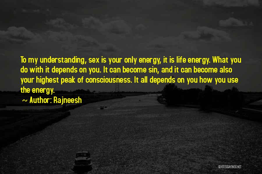 Rajneesh Quotes: To My Understanding, Sex Is Your Only Energy, It Is Life Energy. What You Do With It Depends On You.