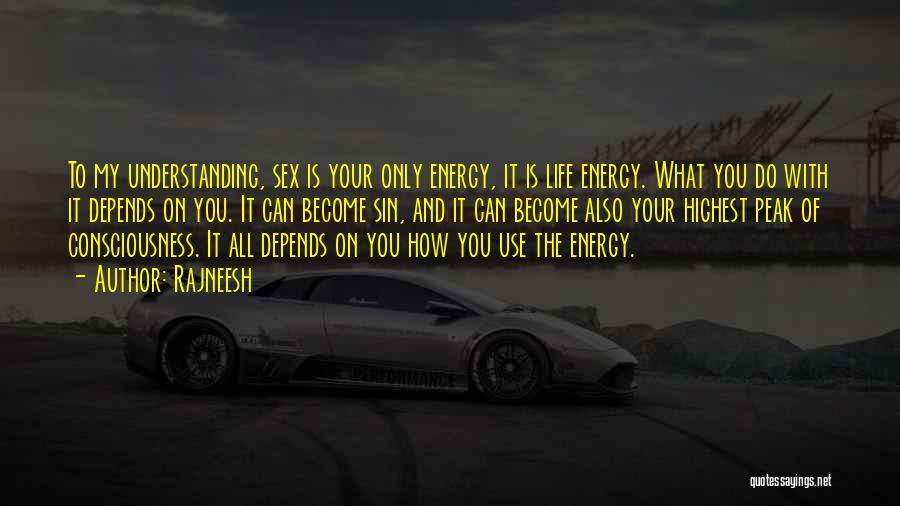 Rajneesh Quotes: To My Understanding, Sex Is Your Only Energy, It Is Life Energy. What You Do With It Depends On You.