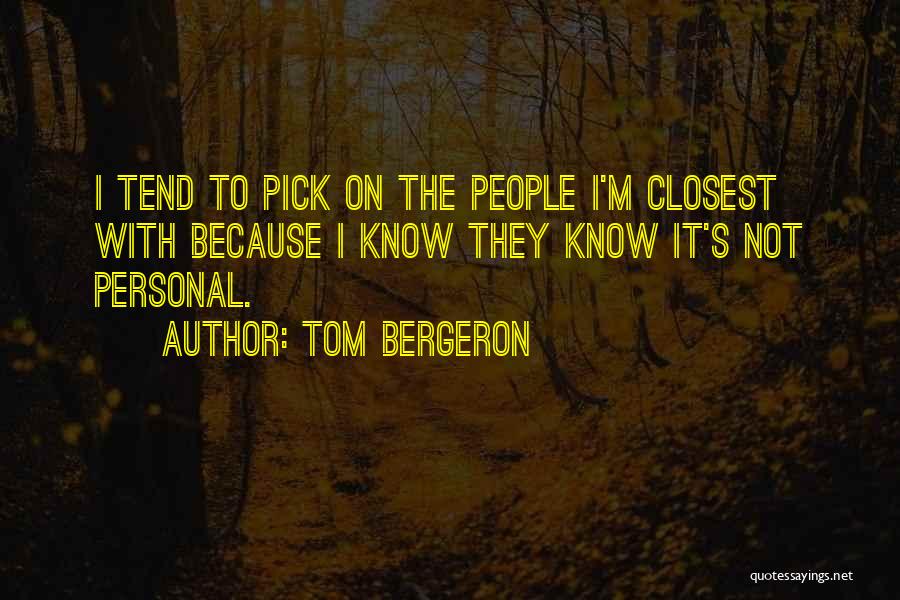 Tom Bergeron Quotes: I Tend To Pick On The People I'm Closest With Because I Know They Know It's Not Personal.