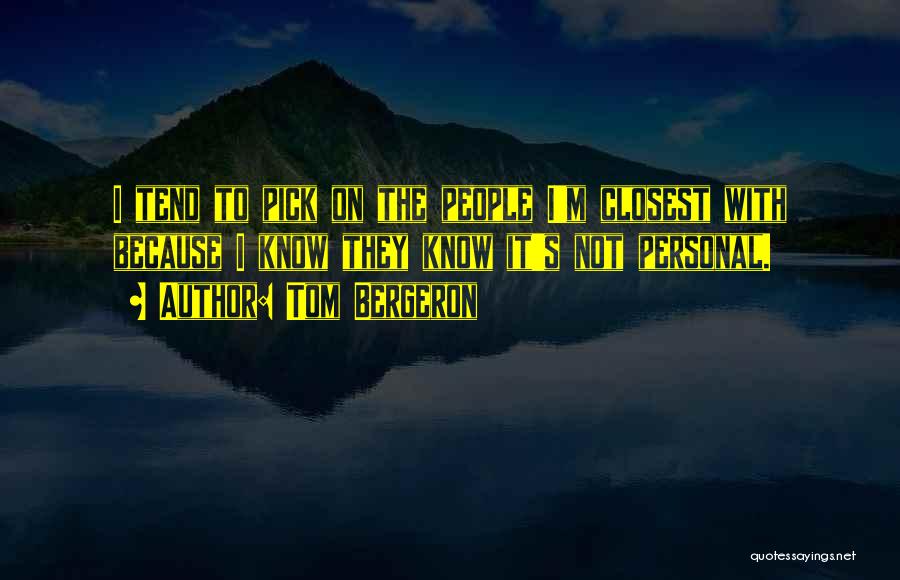 Tom Bergeron Quotes: I Tend To Pick On The People I'm Closest With Because I Know They Know It's Not Personal.