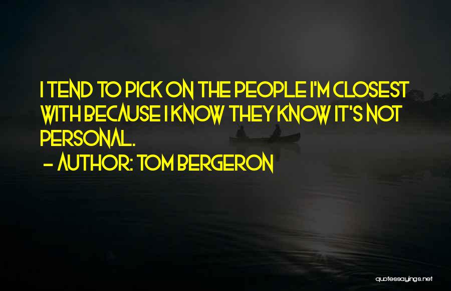 Tom Bergeron Quotes: I Tend To Pick On The People I'm Closest With Because I Know They Know It's Not Personal.