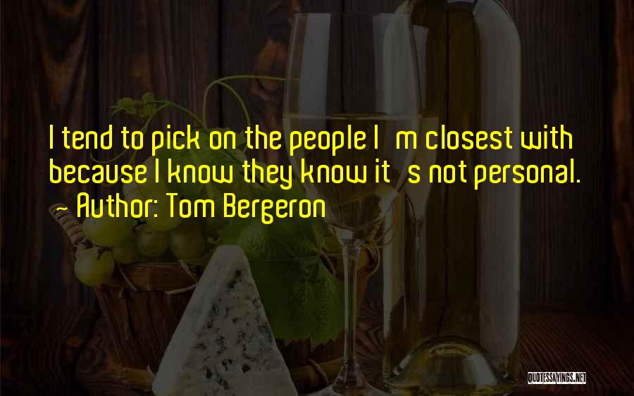 Tom Bergeron Quotes: I Tend To Pick On The People I'm Closest With Because I Know They Know It's Not Personal.