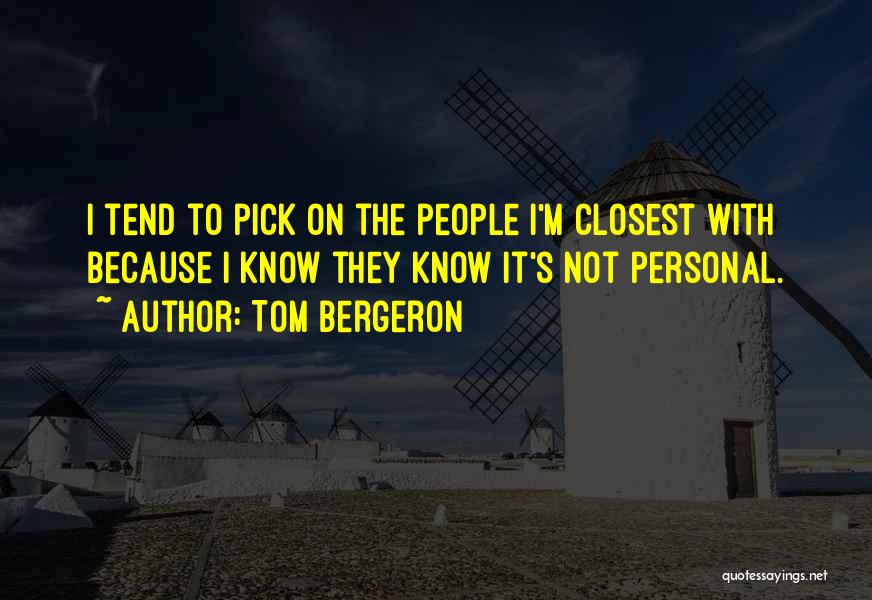 Tom Bergeron Quotes: I Tend To Pick On The People I'm Closest With Because I Know They Know It's Not Personal.