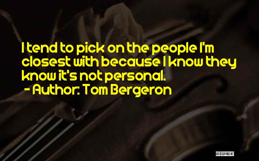 Tom Bergeron Quotes: I Tend To Pick On The People I'm Closest With Because I Know They Know It's Not Personal.