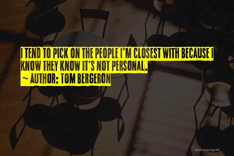 Tom Bergeron Quotes: I Tend To Pick On The People I'm Closest With Because I Know They Know It's Not Personal.