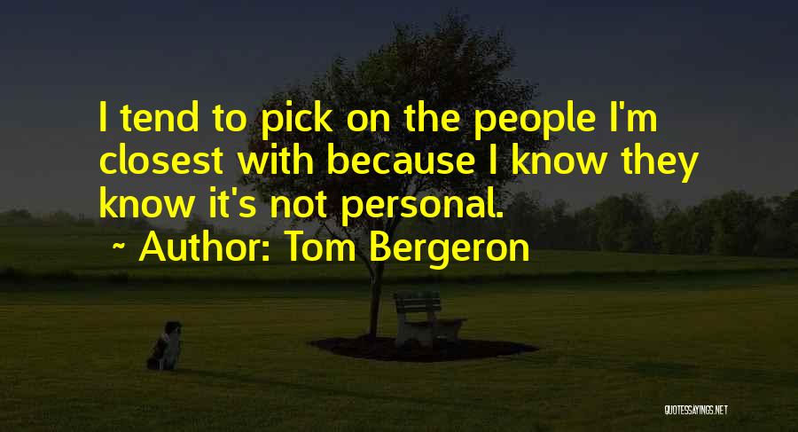 Tom Bergeron Quotes: I Tend To Pick On The People I'm Closest With Because I Know They Know It's Not Personal.
