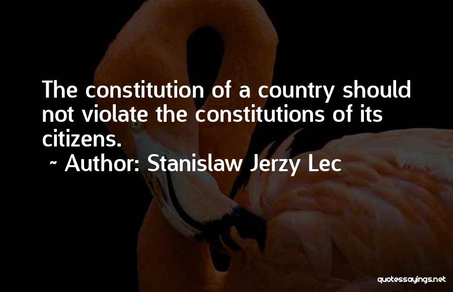 Stanislaw Jerzy Lec Quotes: The Constitution Of A Country Should Not Violate The Constitutions Of Its Citizens.